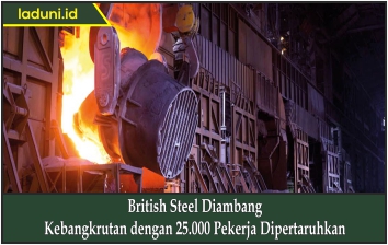 British Steel Diambang Kebangkrutan dengan 25.000 Pekerja Dipertaruhkan