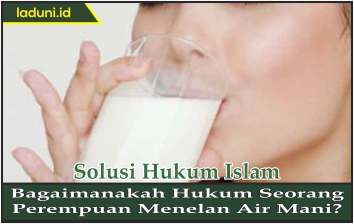 Bagaimanakah Hukum Seorang Perempuan Menelan Air Mani?