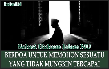 Hukum Berdoa dengan Permohonan yang Mustahil Tercapai