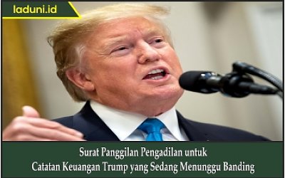 Surat Panggilan Pengadilan untuk Catatan Keuangan Trump yang Sedang Menunggu Banding