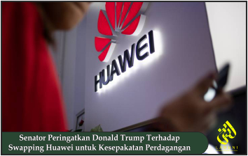 Senator Peringatkan Donald Trump Terhadap Swapping Huawei untuk Kesepakatan Perdagangan