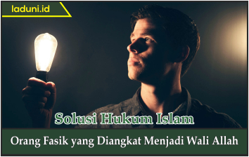 Orang Fasik yang Diangkat Menjadi Wali Allah