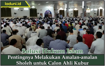 Pentingnya Melakukan Amalan-amalan Sholeh untuk Calon Ahli Kubur