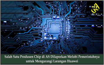 Salah Satu Produsen Chip di AS Dilaporkan Melobi Pemerintahnya untuk Mengurangi Larangan Huawei