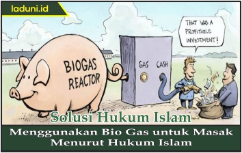 Menggunakan Bio Gas untuk Masak Menurut Hukum Islam