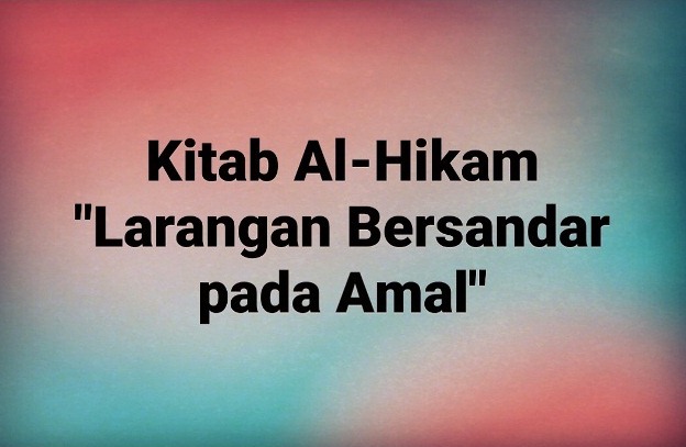 Kajian Kitab Hikam Pasal I, 'Larangan Bersandar Pada Amal'